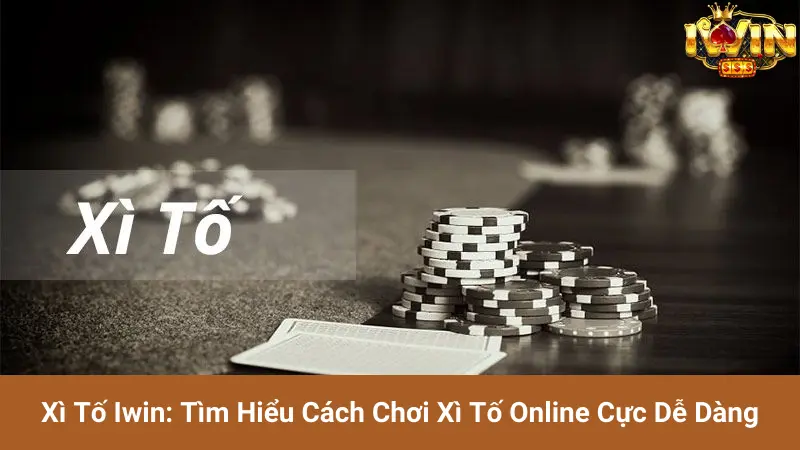 Xì Tố Iwin: Tìm Hiểu Cách Chơi Xì Tố Online Cực Dễ Dàng